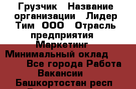 Грузчик › Название организации ­ Лидер Тим, ООО › Отрасль предприятия ­ Маркетинг › Минимальный оклад ­ 25 700 - Все города Работа » Вакансии   . Башкортостан респ.,Баймакский р-н